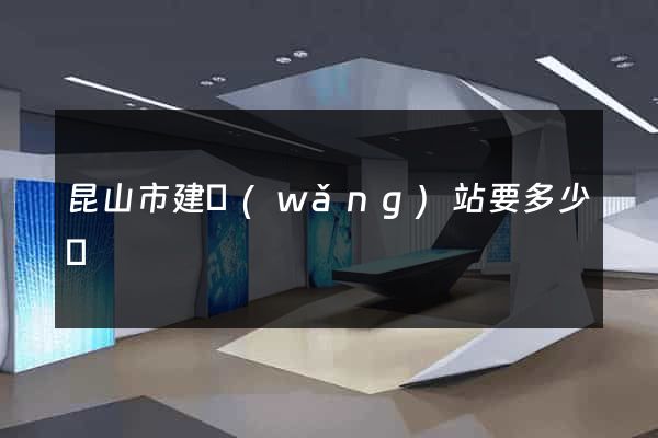 昆山市建網(wǎng)站要多少錢