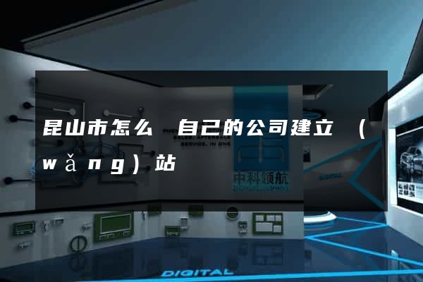 昆山市怎么給自己的公司建立網(wǎng)站