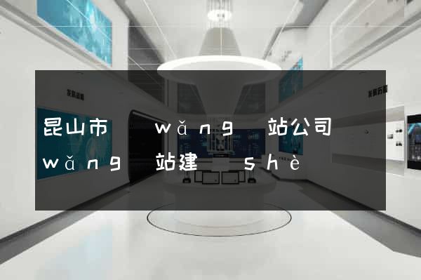 昆山市網(wǎng)站公司網(wǎng)站建設(shè)