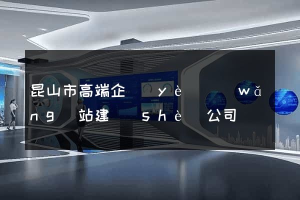 昆山市高端企業(yè)網(wǎng)站建設(shè)公司