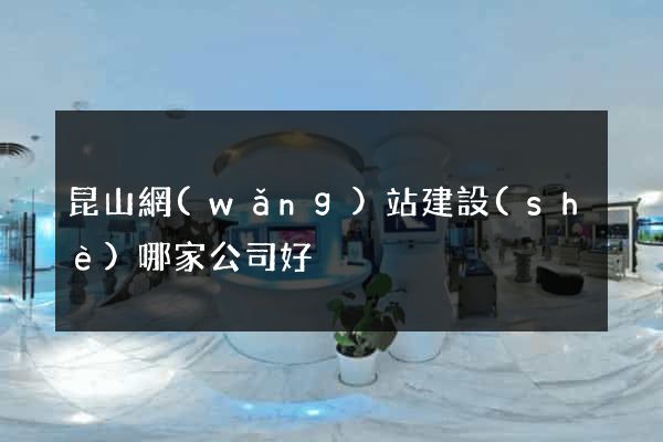 昆山網(wǎng)站建設(shè)哪家公司好