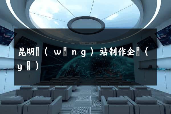 昆明網(wǎng)站制作企業(yè)
