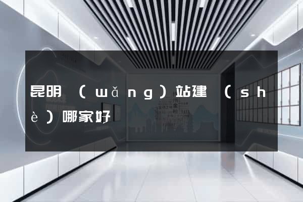 昆明網(wǎng)站建設(shè)哪家好