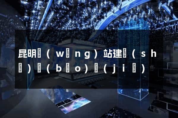 昆明網(wǎng)站建設(shè)報(bào)價(jià)