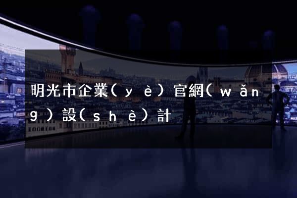 明光市企業(yè)官網(wǎng)設(shè)計