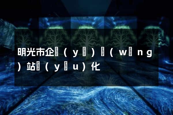 明光市企業(yè)網(wǎng)站優(yōu)化