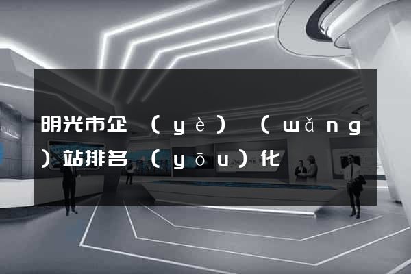 明光市企業(yè)網(wǎng)站排名優(yōu)化