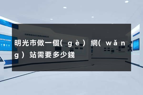 明光市做一個(gè)網(wǎng)站需要多少錢