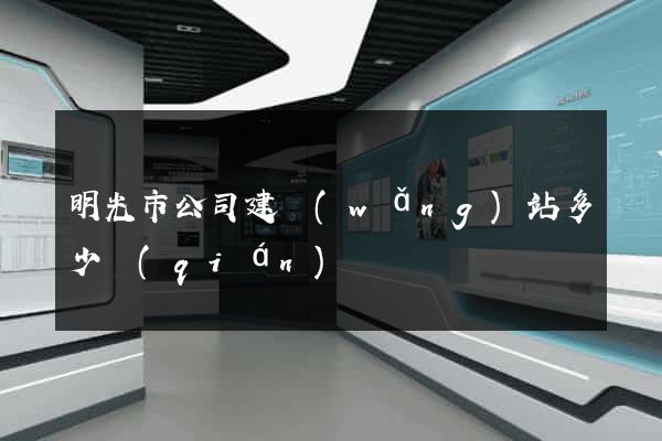 明光市公司建網(wǎng)站多少錢(qián)