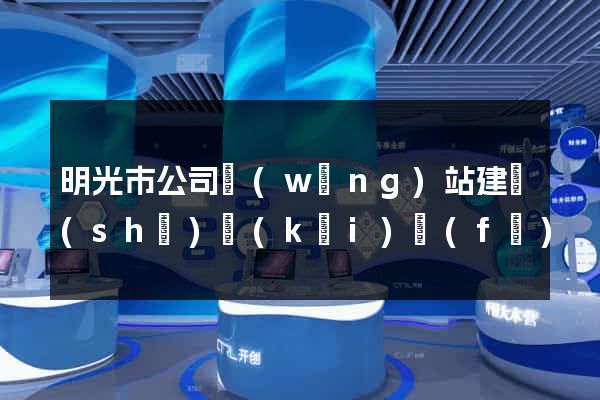 明光市公司網(wǎng)站建設(shè)開(kāi)發(fā)