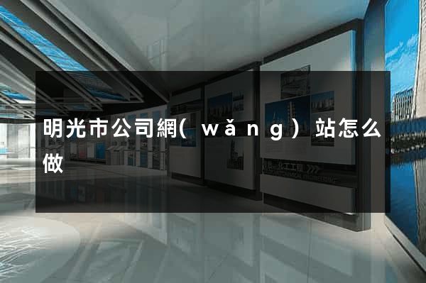 明光市公司網(wǎng)站怎么做