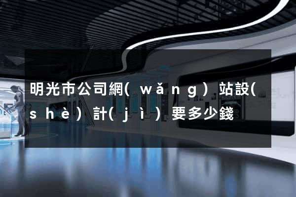 明光市公司網(wǎng)站設(shè)計(jì)要多少錢