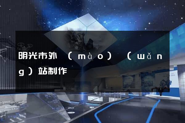 明光市外貿(mào)網(wǎng)站制作