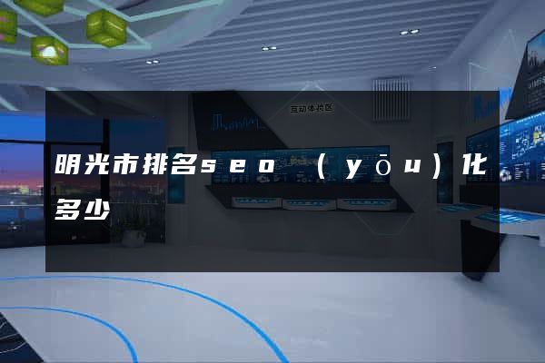 明光市排名seo優(yōu)化多少錢