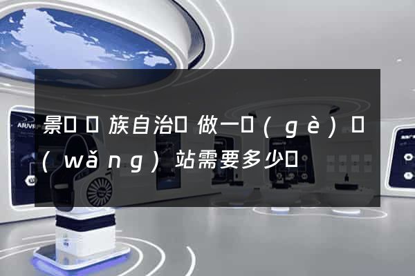 景寧畬族自治縣做一個(gè)網(wǎng)站需要多少錢