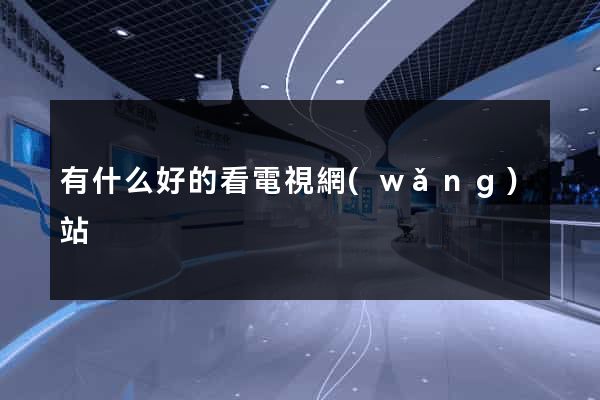 有什么好的看電視網(wǎng)站