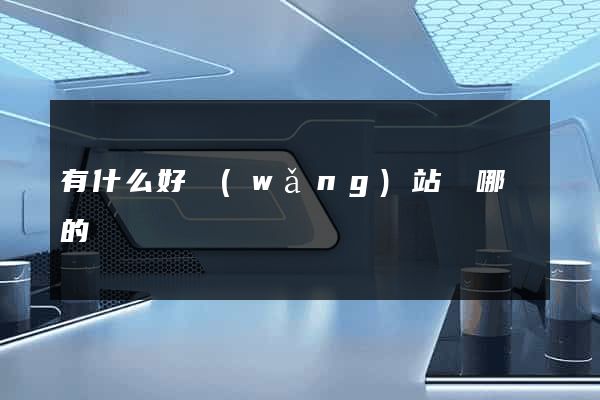 有什么好網(wǎng)站嗎哪個的