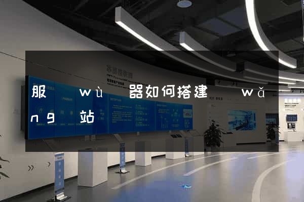 服務(wù)器如何搭建網(wǎng)站