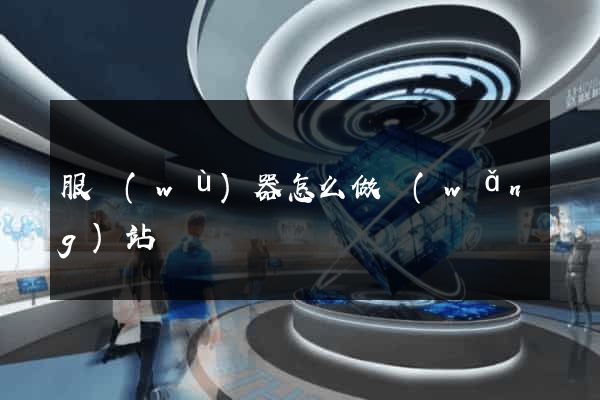 服務(wù)器怎么做網(wǎng)站