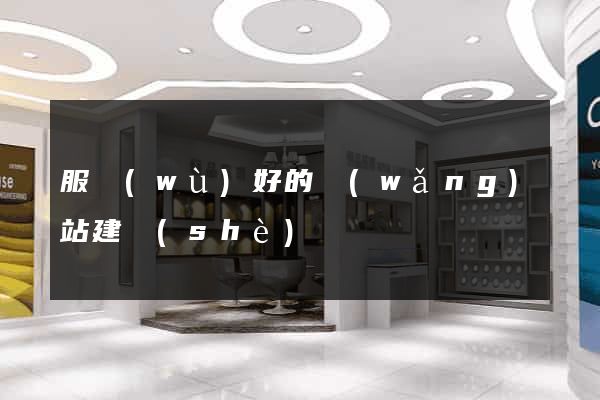 服務(wù)好的網(wǎng)站建設(shè)