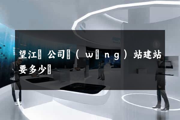 望江縣公司網(wǎng)站建站要多少錢