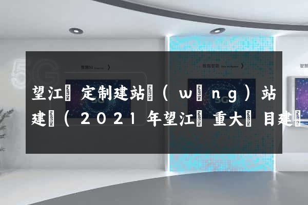 望江縣定制建站網(wǎng)站建設(2021年望江縣重大項目建設)