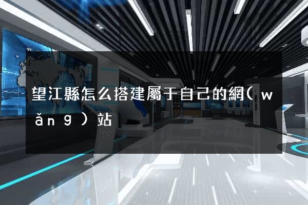 望江縣怎么搭建屬于自己的網(wǎng)站