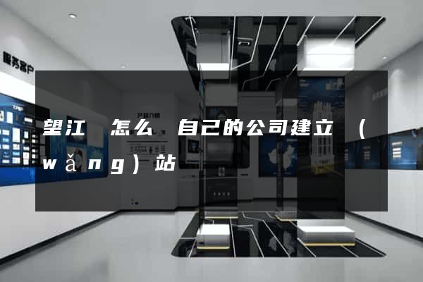 望江縣怎么給自己的公司建立網(wǎng)站