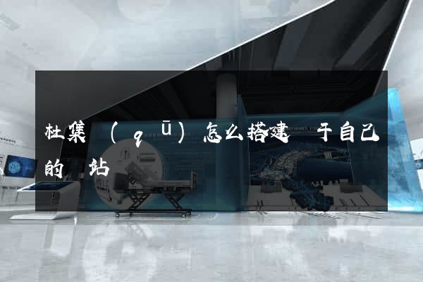 杜集區(qū)怎么搭建屬于自己的網站