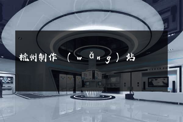 杭州制作網(wǎng)站