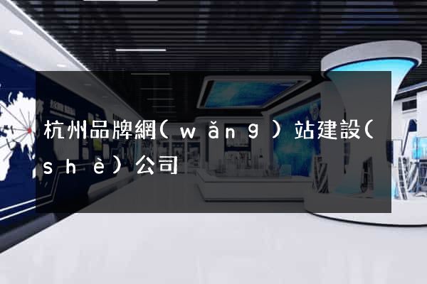 杭州品牌網(wǎng)站建設(shè)公司