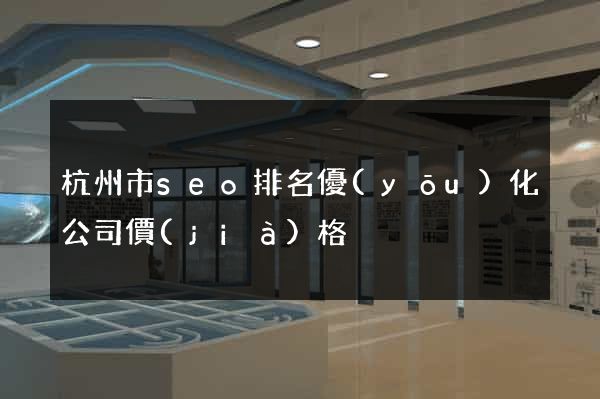 杭州市seo排名優(yōu)化公司價(jià)格