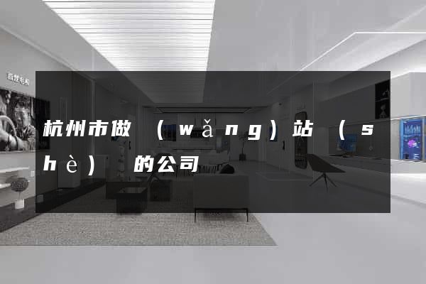 杭州市做網(wǎng)站設(shè)計的公司