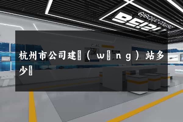 杭州市公司建網(wǎng)站多少錢