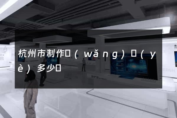 杭州市制作網(wǎng)頁(yè)多少錢