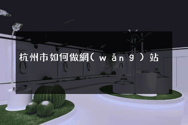 杭州市如何做網(wǎng)站