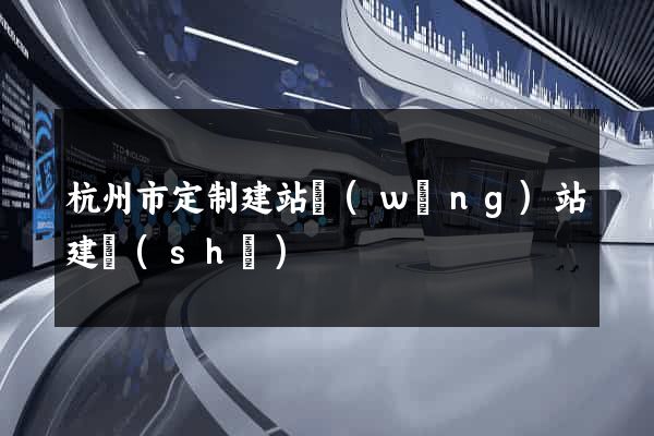 杭州市定制建站網(wǎng)站建設(shè)