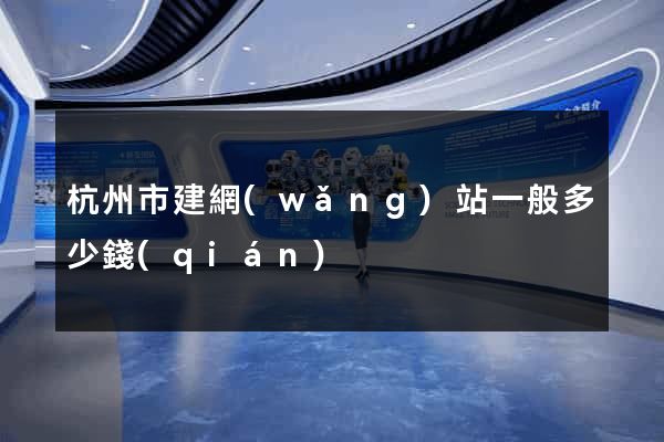 杭州市建網(wǎng)站一般多少錢(qián)