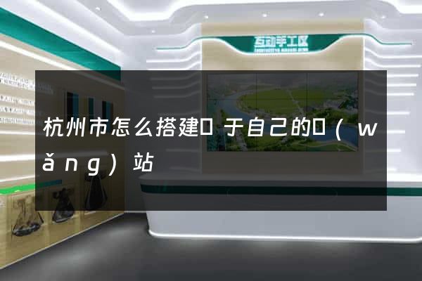 杭州市怎么搭建屬于自己的網(wǎng)站