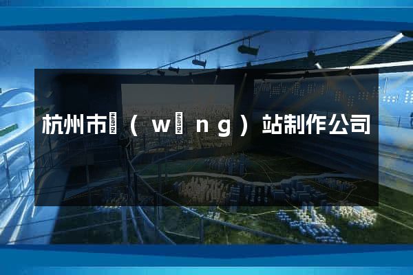 杭州市網(wǎng)站制作公司