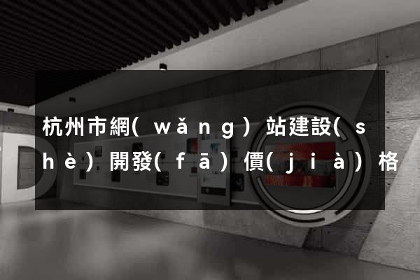 杭州市網(wǎng)站建設(shè)開發(fā)價(jià)格