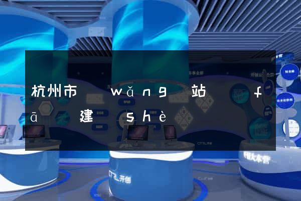 杭州市網(wǎng)站開發(fā)與建設(shè)