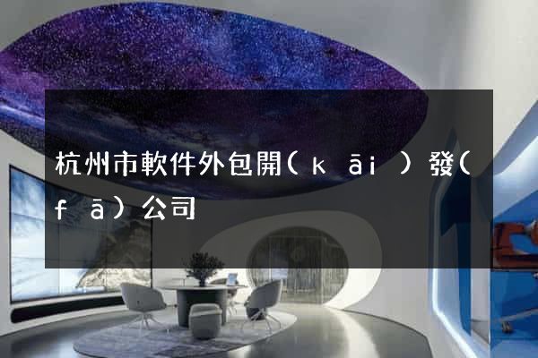杭州市軟件外包開(kāi)發(fā)公司