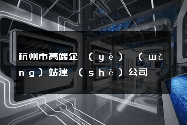 杭州市高端企業(yè)網(wǎng)站建設(shè)公司