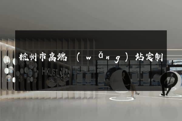 杭州市高端網(wǎng)站定制