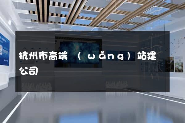 杭州市高端網(wǎng)站建設公司