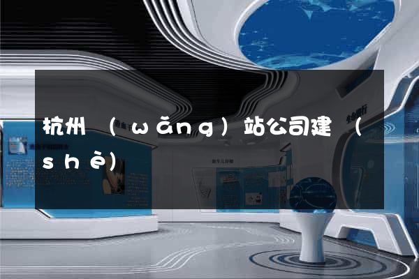 杭州網(wǎng)站公司建設(shè)