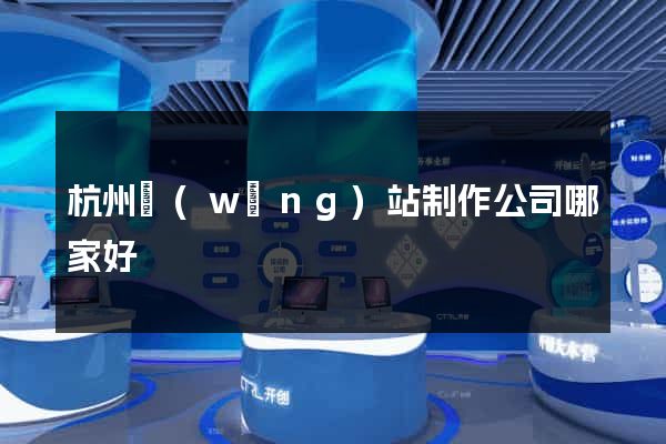 杭州網(wǎng)站制作公司哪家好