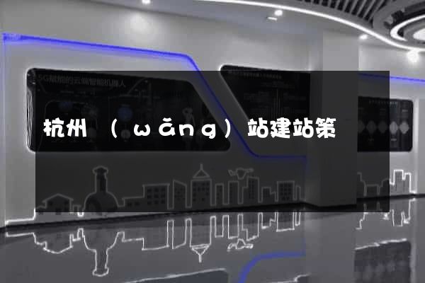 杭州網(wǎng)站建站策劃