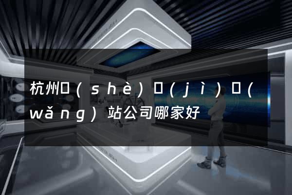 杭州設(shè)計(jì)網(wǎng)站公司哪家好